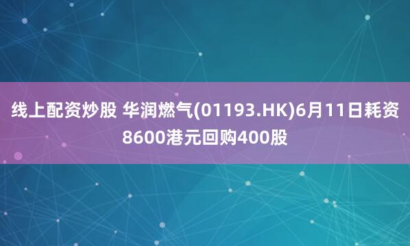 线上配资炒股 华润燃气(01193.HK)6月11日耗资8600港元回购400股
