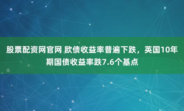 股票配资网官网 欧债收益率普遍下跌，英国10年期国债收益率跌7.6个基点