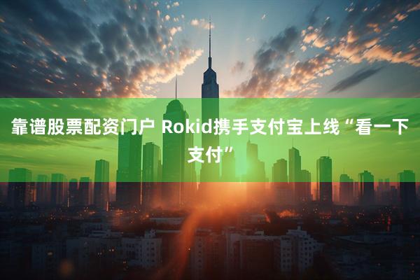 靠谱股票配资门户 Rokid携手支付宝上线“看一下支付”