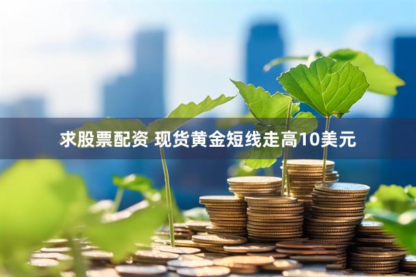 求股票配资 现货黄金短线走高10美元