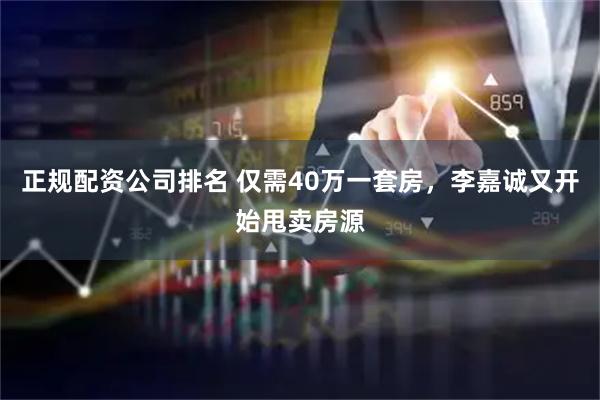 正规配资公司排名 仅需40万一套房，李嘉诚又开始甩卖房源