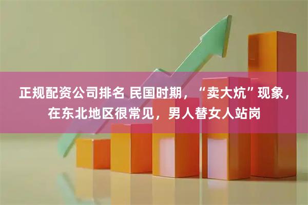 正规配资公司排名 民国时期，“卖大炕”现象，在东北地区很常见，男人替女人站岗
